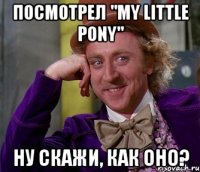 Посмотрел "My little pony" Ну скажи, как оно?