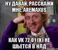 ну давай, расскажи мне, Aremaxus как VK 72 01 (k) не шьется в НЛД