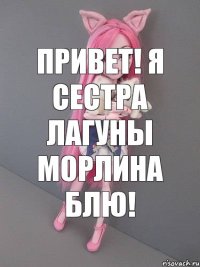 Привет! Я сестра Лагуны Морлина Блю!