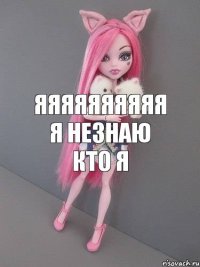 яяяяяяяяяя я незнаю кто я