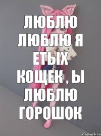 Люблю люблю я етых кощек , ы люблю горошок