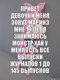 привет девочки меня зовут маринэ мне 19 лет я занимаюсь монстр хай у меня есть все выпуски журналов 1 до 145 выпусков