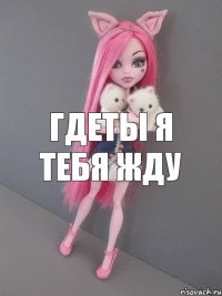 гдеты я тебя жду