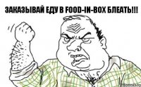 Заказывай еду в FOOD-IN-BOX БЛЕАТЬ!!!