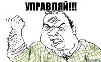 УПРАВЛЯЙ!!!