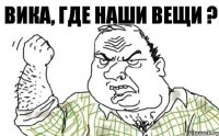 Вика, где наши вещи ?