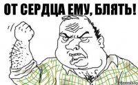 От сердца ему, блять!