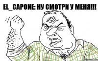 El_Capone: Ну смотри у меня!!!