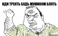 Иди тренть будь мужиком блять