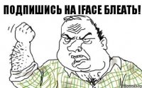 Подпишись на Iface блеать!