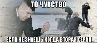 то чувство если не знаешь когда вторая серия