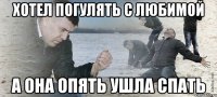 хотел погулять с любимой а она опять ушла спать