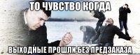 то чувство когда выходные прошли без предзаказа