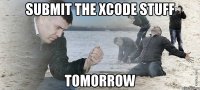 Submit the Xcode stuff Tomorrow