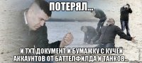 Потерял... и txt документ и бумажку с кучей аккаунтов от баттелфилда и танков...