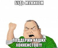 Будь мужиком поддержи наших хоккеистов!!!