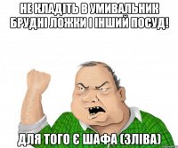 Не кладіть в умивальник брудні ложки і інший посуд! Для того є шафа (зліва)