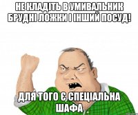 Не кладіть в умивальник брудні ложки і інший посуд! Для того є спеціальна шафа