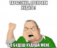 тарасенко, прекрати худать! бо будеш худіша мене