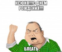 Ксюня!!!С днем рождения!!! БЛЕАТЬ