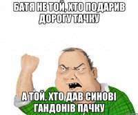 Батя не той, хто подарив дорогу тачку а той, хто дав синові гандонів пачку