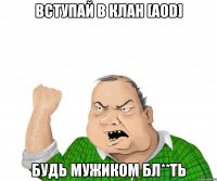 Вступай в клан [AoD] будь мужиком бл**ть