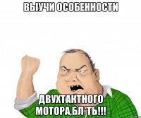 Выучи особенности двухтактного мотора,бл*ть!!!