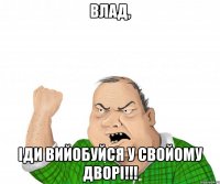 Влад, іди вийобуйся у свойому дворі!!!