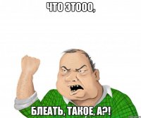 что этооо, блеать, такое, а?!