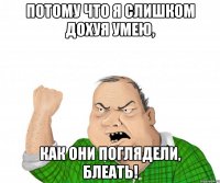 потому что я слишком дохуя умею, как они поглядели, блеать!