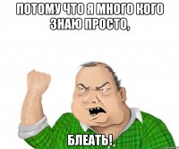 потому что я много кого знаю просто, блеать!