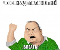 чего-нибудь поаффектней , блеать!