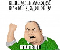 НИКОГДА НЕ РАСХОДУЙ КАРТРИЖДИ ДО КОНЦА БЛЕЯТЬ!!!11