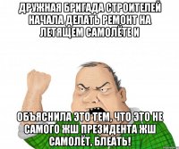 Дружная бригада строителей начала делать ремонт на летящем самолёте и объяснила это тем, что это не самого жш президента жш самолёт, блеать!