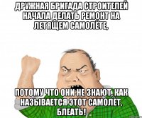 дружная бригада строителей начала делать ремонт на летящем самолёте, потому что они не знают, как называется этот самолёт, блеать!