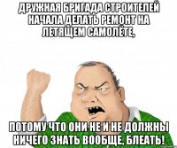 дружная бригада строителей начала делать ремонт на летящем самолёте, потому что они не и не должны ничего знать вообще, блеать!