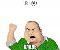 ты где Блядь