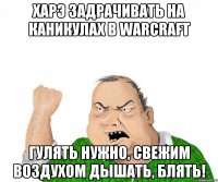 Харэ задрачивать на каникулах в Warcraft Гулять нужно, свежим воздухом дышать, блять!