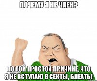 почему я не член? по той простой причине, что я не вступаю в секты, блеать!