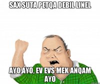 sax suta petqa debil linel ayo,ayo, ev evs mek anqam AYO