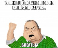 утяни ещё потуже, шоб не вылезло наружу, , блеать!?