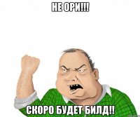 не ори!!! Скоро будет билд!!