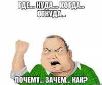 ГДЕ.... КУДА.... КОГДА... ОТКУДА... ПОЧЕМУ... ЗАЧЕМ... КАК?