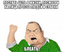 поставь цель в жизни, посмотри на лица просто людей и сравни , блеать!