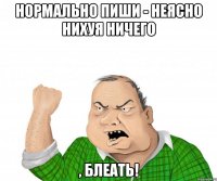 нормально пиши - неясно нихуя ничего , блеать!