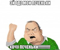 ЭЙ ГДЕ МОИ ПЕЧЕНЬКИ ХОЧУ ПЕЧЕНЬКИ!!!!!!!!!!