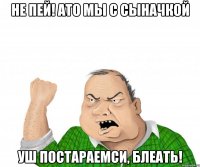 не пей! АТО мы с сыначкой уш постараемси, блеать!