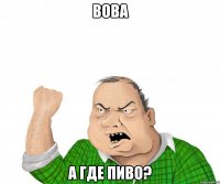 Вова а где пиво?