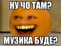 Ну чо там? Музика буде?