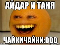 АЙДАР И ТАНЯ ЧАЙКИЧАЙКИ:DDD